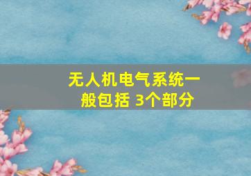 无人机电气系统一般包括 3个部分